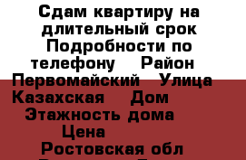 Сдам квартиру на длительный срок.Подробности по телефону. › Район ­ Первомайский › Улица ­ Казахская  › Дом ­ 89/3 › Этажность дома ­ 5 › Цена ­ 10 000 - Ростовская обл., Ростов-на-Дону г. Недвижимость » Квартиры аренда   